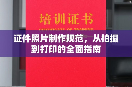 平远证件照片制作规范，从拍摄到打印的全面指南